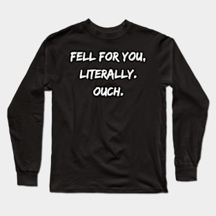 Fell For You, Literally. Ouch. Long Sleeve T-Shirt